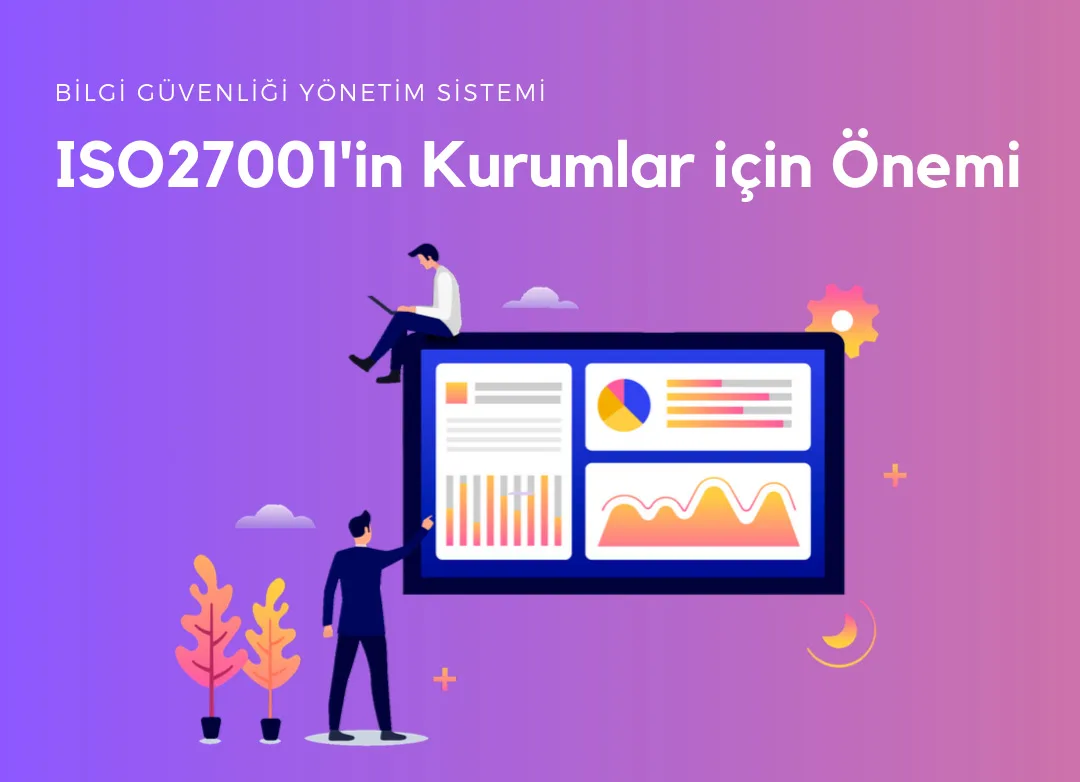 ISO27001 Bilgi Güvenliği Yönetim Sisteminin Kurumlar için önemi